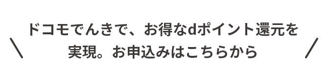 ドコモでんきで、お得なdポイント還元を実現。お申込みはこちらから