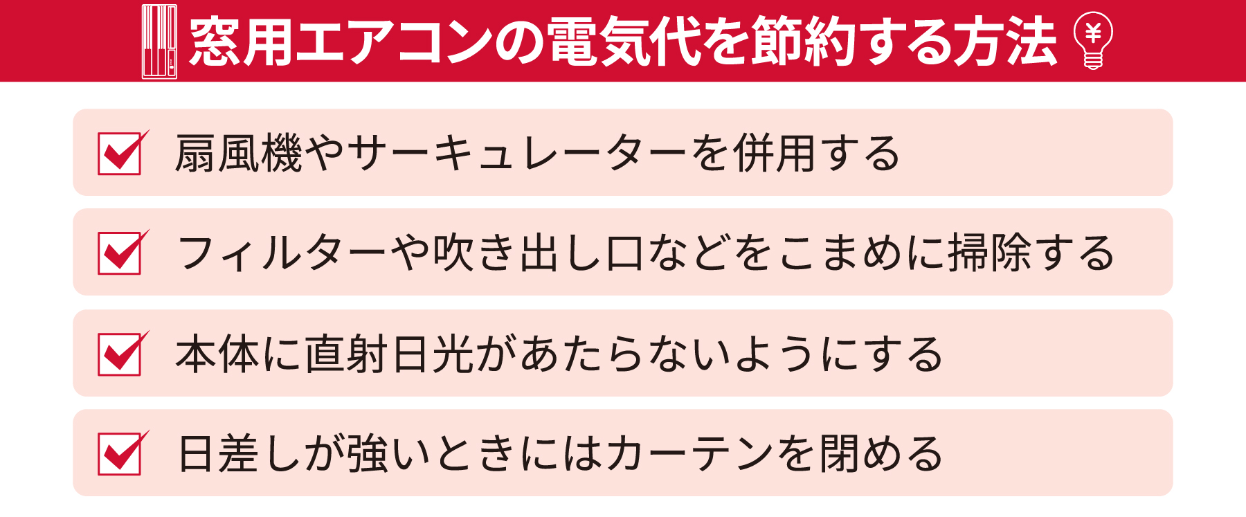 窓用エアコンの電気代を節約する方法・扇風機やサーキュレーターを併用する・フィルターや吹き出し口などをこまめに掃除する・本体に直射日光があたらないようにする・日差しが強い時にはカーテンを閉める
