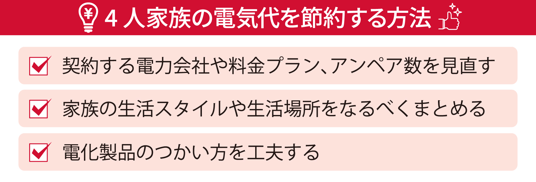 4人家族の電気代を節約する方法 契約する電力会社や料金プラン、アンペア数を見直す 家族の生活スタイルや生活場所をなるべくまとめる 電化製品のつかい方を工夫する