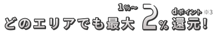どのエリアでも1%～最大2%dポイント還元※3！