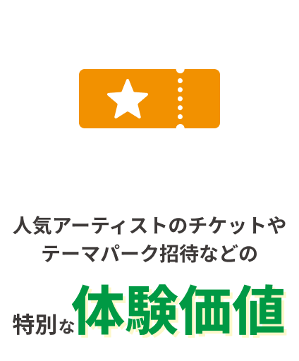 人気アーティストのチケットやテーマパーク招待などの特別な体験価値