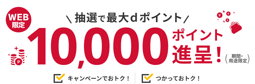 WEB限定 抽選で最大dポイント 10,000ポイント進呈！