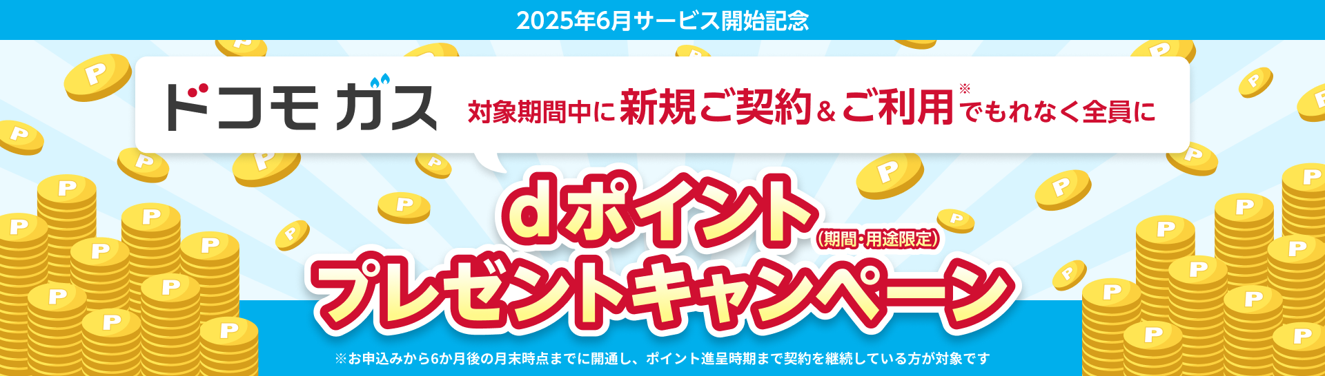 2025年6月サービス開始記念 ドコモガス 対象期間中に新規ご契約&ご利用でもれなく全員にdポイント（期間・用途限定）プレゼントキャンペーン