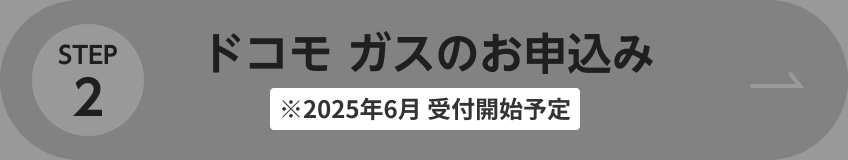 STEP2 ドコモ ガスのお申し込み ※2025年6月 受付開始予定