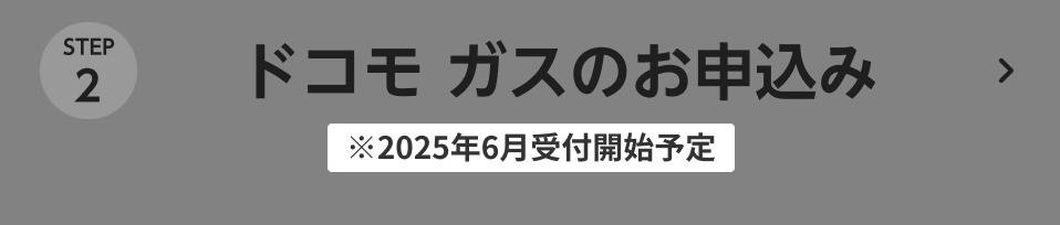 STEP2 ドコモ ガスのお申し込み ※2025年6月 受付開始予定