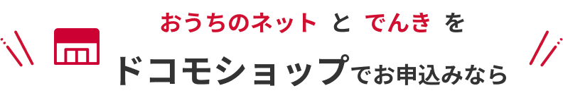 おうちのネットとでんきをドコモショップでお申込みなら