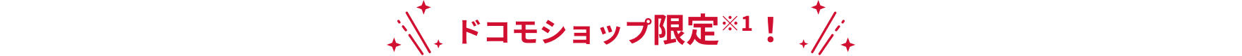 ドコモショップ限定！※1