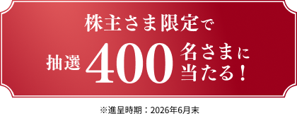株主さま限定で抽選400名さまに当たる! ※進呈時期:2026年6月末