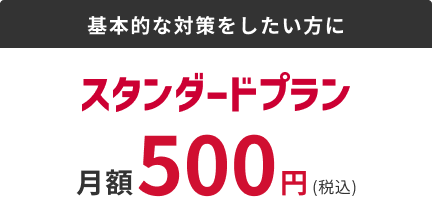 基本的な対策をしたい方に スタンダードプラン 月額500円(税込)