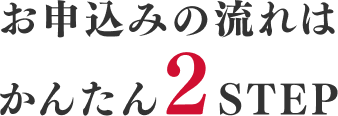 お申込みの流れはかんたん2STEP