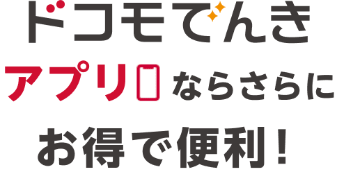 ドコモでんきアプリならさらにお得で便利！